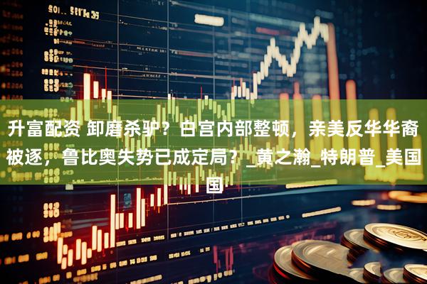 升富配资 卸磨杀驴？白宫内部整顿，亲美反华华裔被逐，鲁比奥失势已成定局？_黄之瀚_特朗普_美国