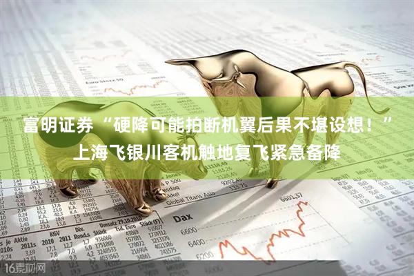 富明证券 “硬降可能拍断机翼后果不堪设想！”上海飞银川客机触地复飞紧急备降