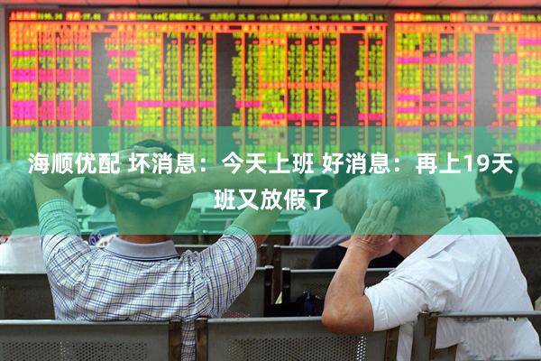 海顺优配 坏消息：今天上班 好消息：再上19天班又放假了