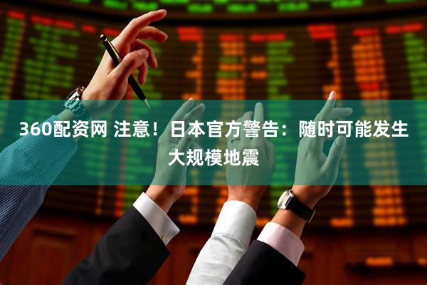 360配资网 注意！日本官方警告：随时可能发生大规模地震