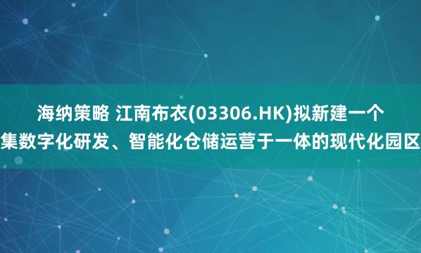 海纳策略 江南布衣(03306.HK)拟新建一个集数字化研发、智能化仓储运营于一体的现代化园区