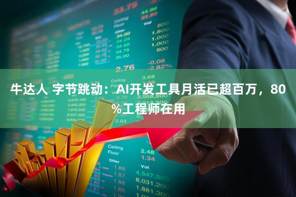 牛达人 字节跳动：AI开发工具月活已超百万，80%工程师在用