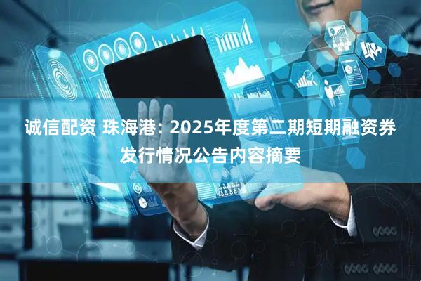 诚信配资 珠海港: 2025年度第二期短期融资券发行情况公告内容摘要