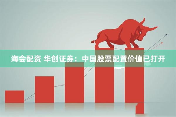 海会配资 华创证券：中国股票配置价值已打开