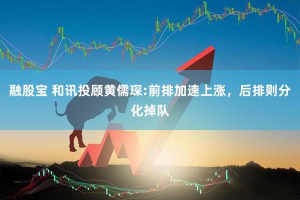 融股宝 和讯投顾黄儒琛:前排加速上涨，后排则分化掉队