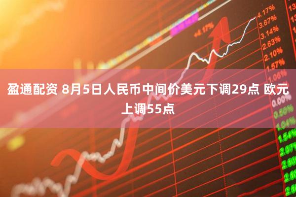 盈通配资 8月5日人民币中间价美元下调29点 欧元上调55点