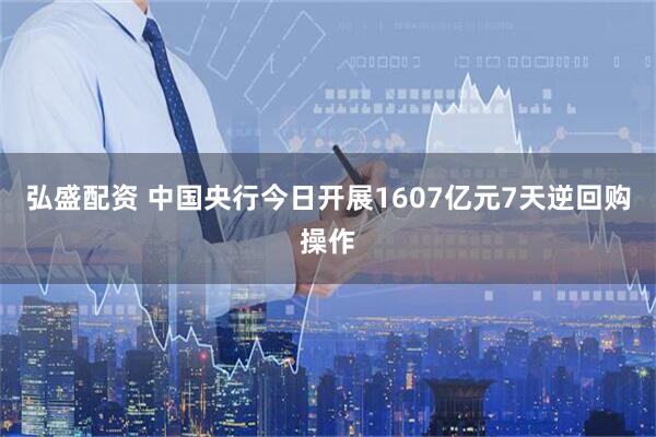 弘盛配资 中国央行今日开展1607亿元7天逆回购操作