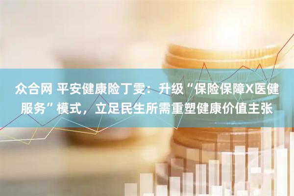 众合网 平安健康险丁雯：升级“保险保障X医健服务”模式，立足民生所需重塑健康价值主张