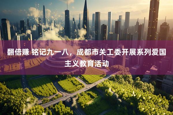 翻倍赚 铭记九一八，成都市关工委开展系列爱国主义教育活动