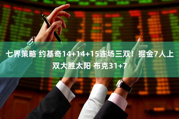 七界策略 约基奇14+14+15连场三双!掘金7人上双大胜太阳 布克31+7