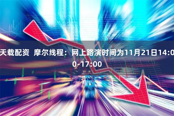 天载配资  摩尔线程：网上路演时间为11月21日14:00-17:00