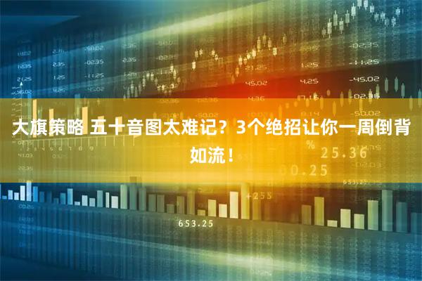 大旗策略 五十音图太难记？3个绝招让你一周倒背如流！