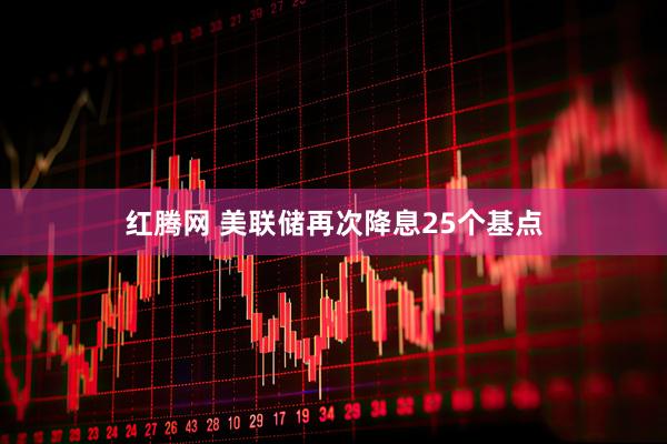 红腾网 美联储再次降息25个基点