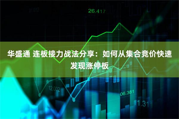 华盛通 连板接力战法分享：如何从集合竞价快速发现涨停板