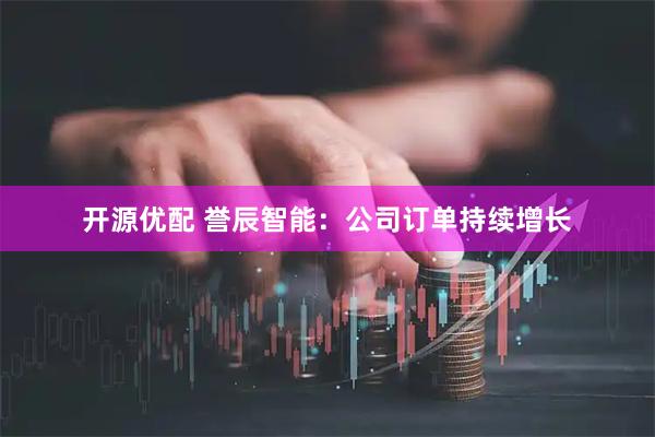 开源优配 誉辰智能：公司订单持续增长