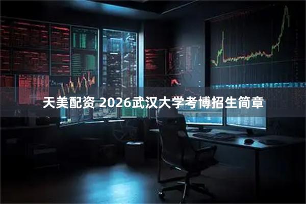 天美配资 2026武汉大学考博招生简章