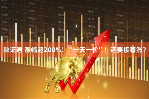融证通 涨幅超200%！“一天一价”！还要接着涨？