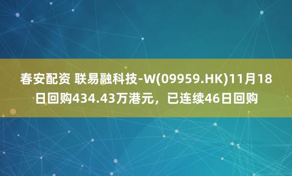 春安配资 联易融科技-W(09959.HK)11月18日回购434.43万港元，已连续46日回购