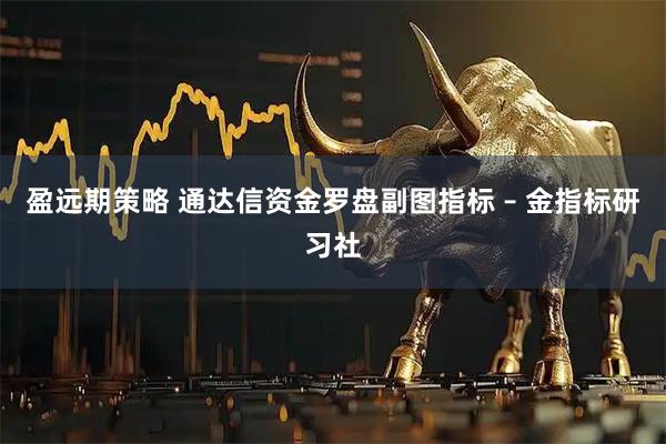 盈远期策略 通达信资金罗盘副图指标 – 金指标研习社