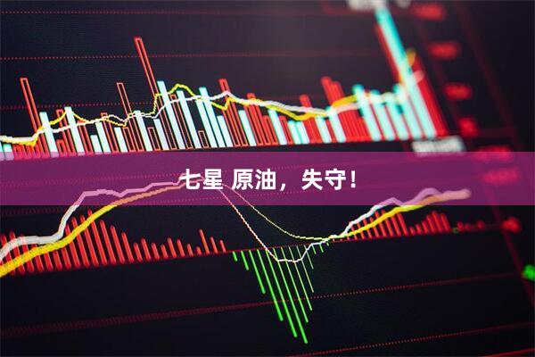 七星 原油，失守！