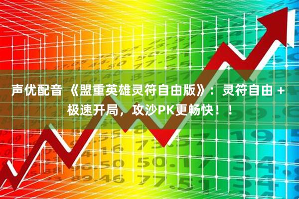 声优配音 《盟重英雄灵符自由版》:灵符自由 + 极速开局,攻沙PK更畅快!!