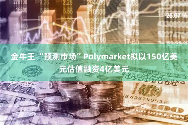 金牛王 “预测市场”Polymarket拟以150亿美元估值融资4亿美元