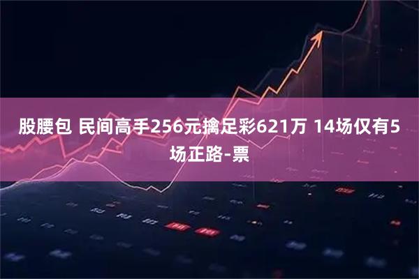 股腰包 民间高手256元擒足彩621万 14场仅有5场正路-票